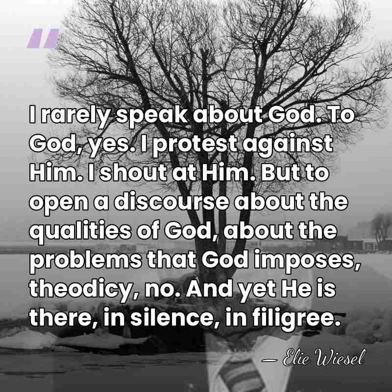 I rarely speak about God. To God, yes. I protest against Him.&hellip; - Elie Wiesel