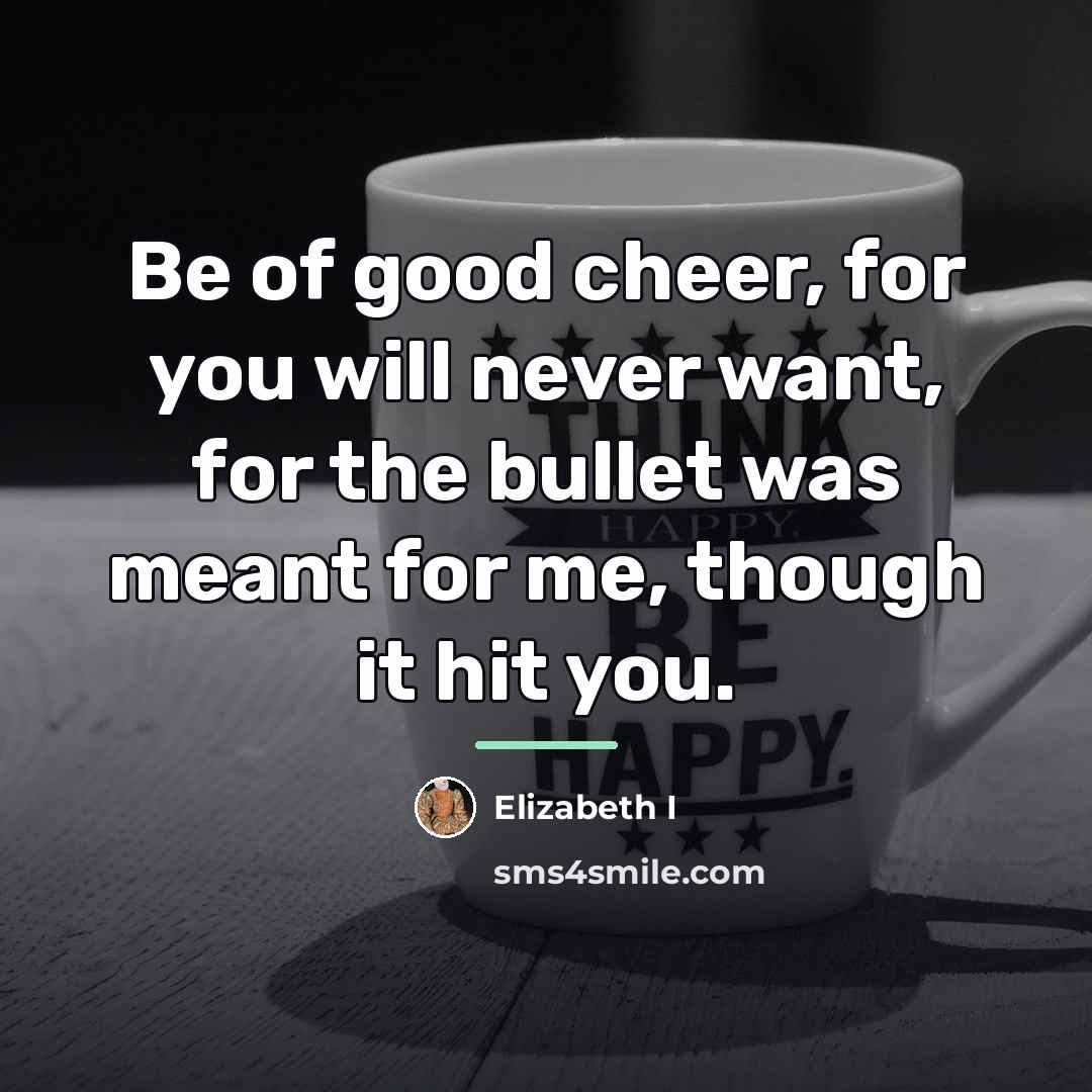 “Be of good cheer, for you will never want, for…” quote by Elizabeth I