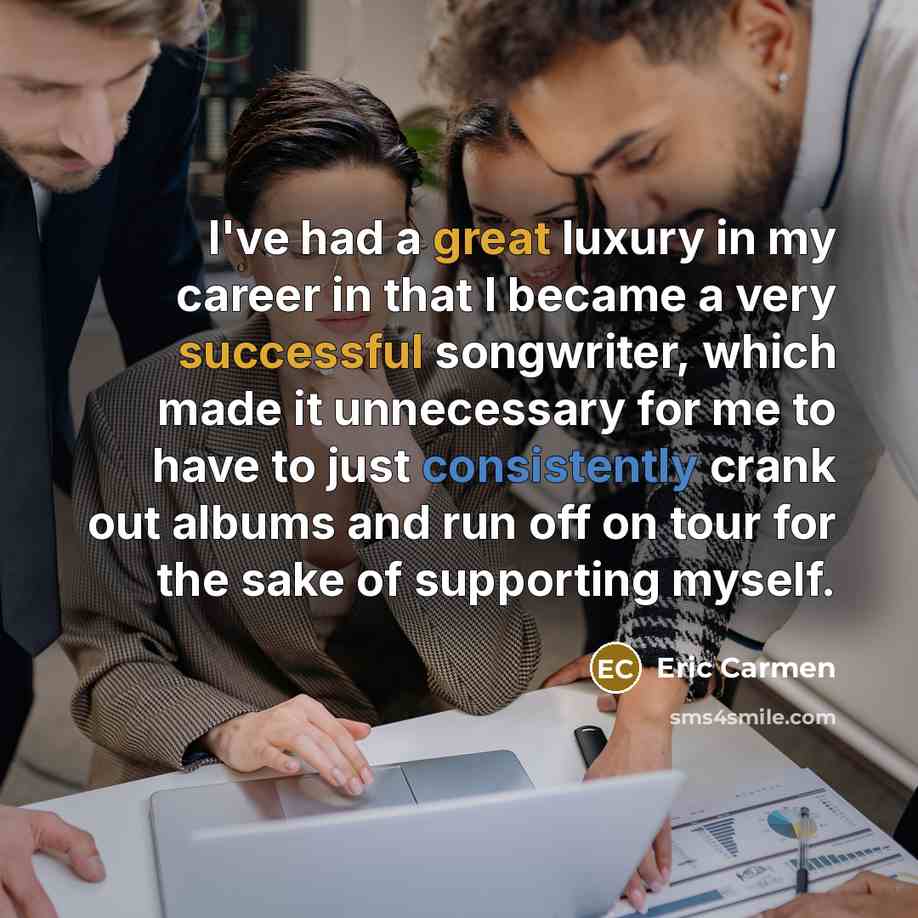 “I've had a great luxury in my career in that…” quote by Eric Carmen