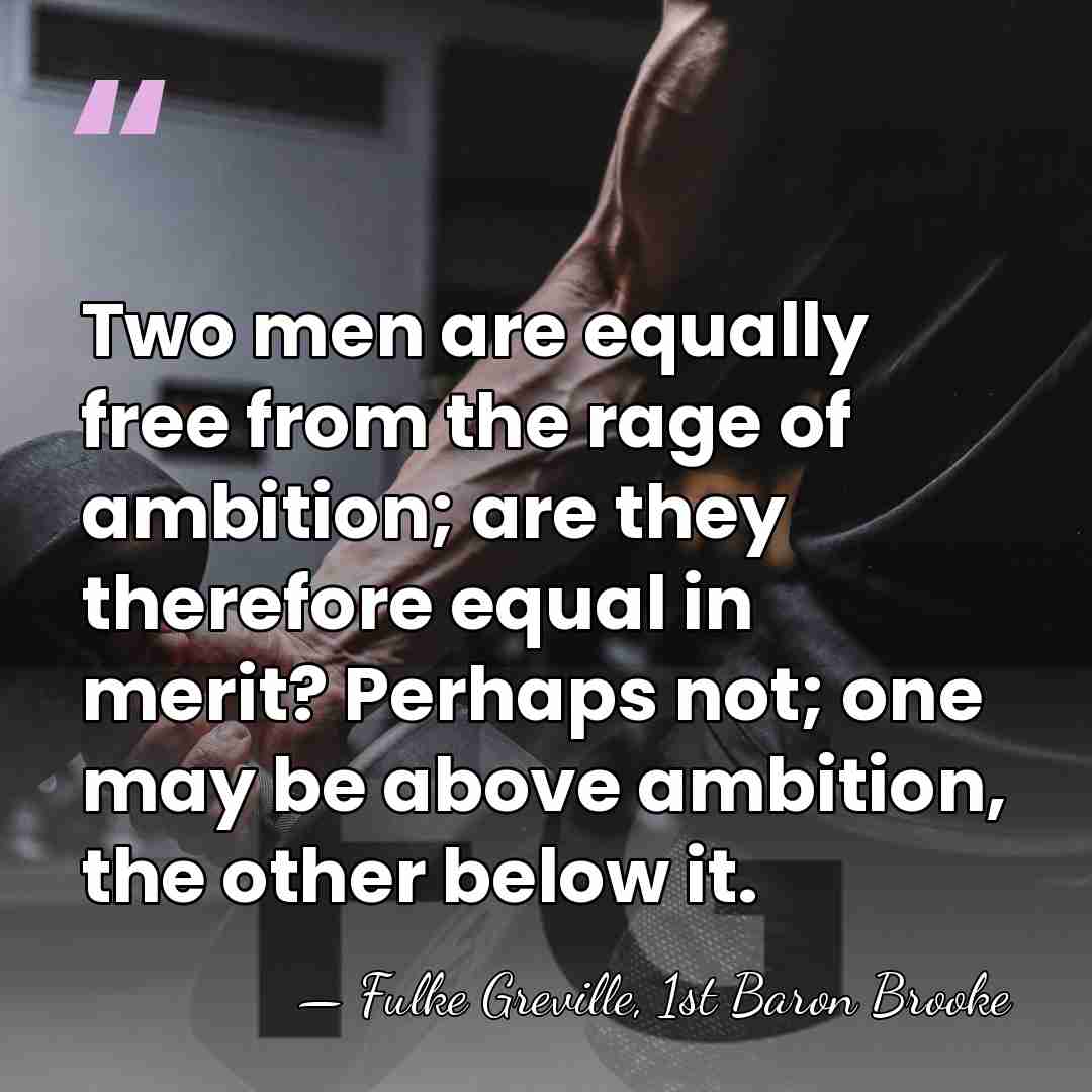 Two men are equally free from the rage of ambition; are they&hellip; - Fulke Greville, 1st Baron Brooke