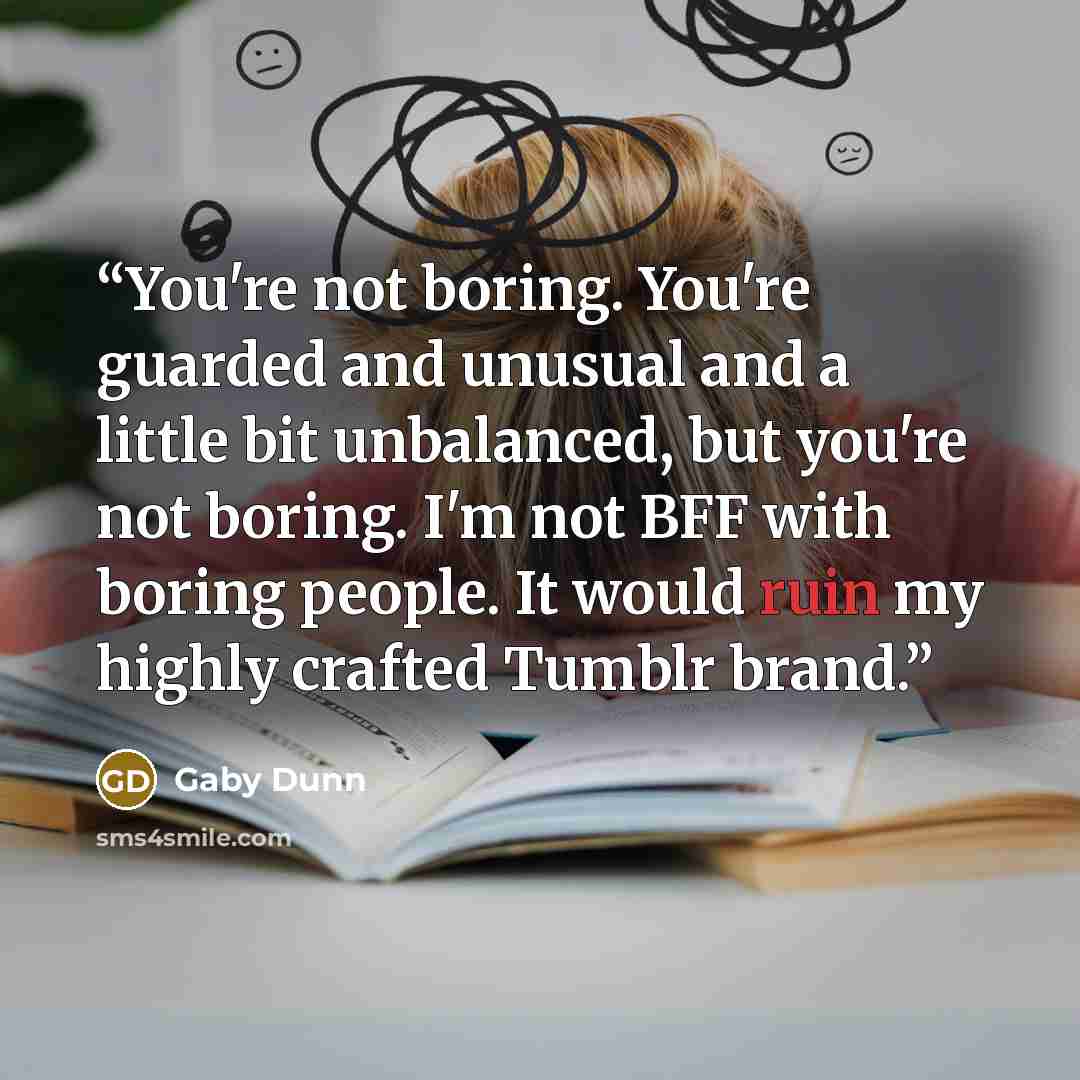 “You're not boring. You're guarded and unusual and a little bit unbalanced, but you're not boring. I'm not BFF with boring people. It would ruin my highly crafted Tumblr brand.” quote by Gaby Dunn
