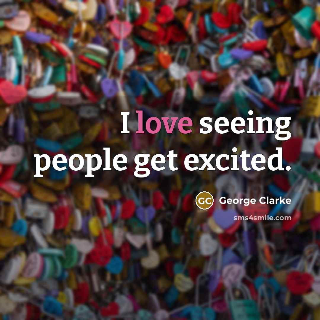 “I love seeing people get excited.…” quote by George Clarke
