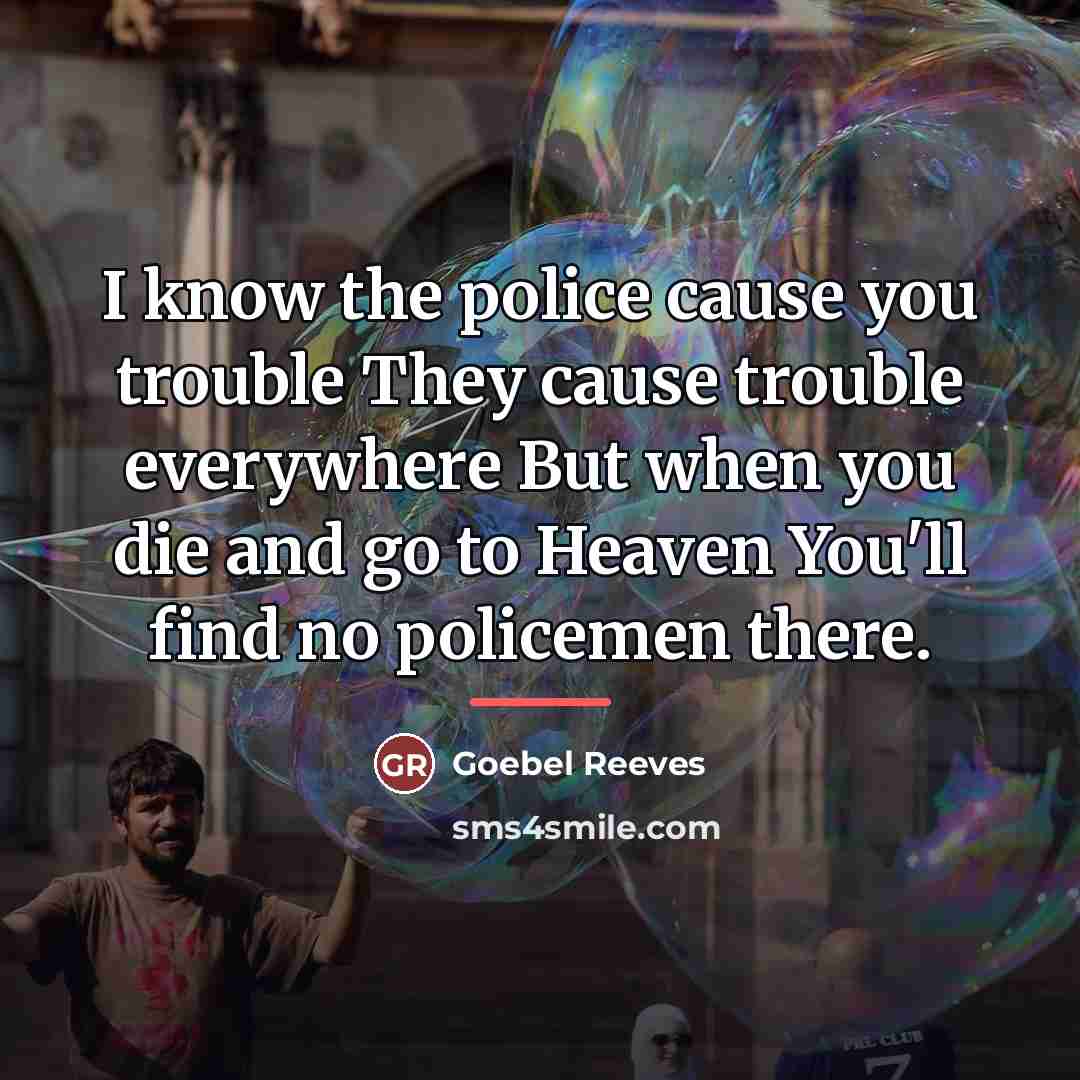 “I know the police cause you trouble They cause trouble…” quote by Goebel Reeves