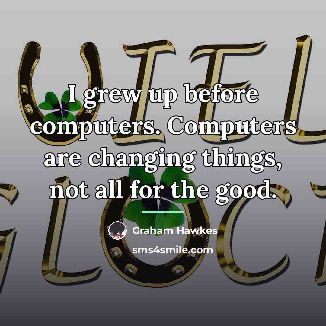 “I grew up before computers. Computers are changing things, not…” quote by Graham Hawkes