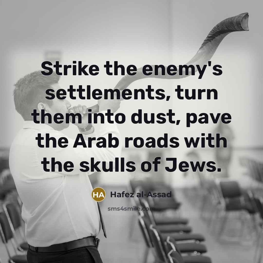 “Strike the enemy's settlements, turn them into dust, pave the Arab roads with the skulls of Jews.” quote by Hafez al-Assad