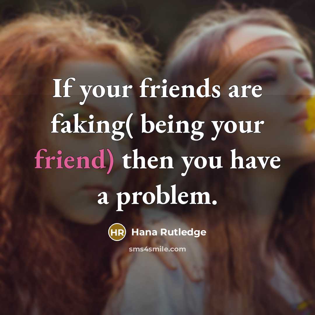 “If your friends are faking( being your friend) then you…” quote by Hana Rutledge