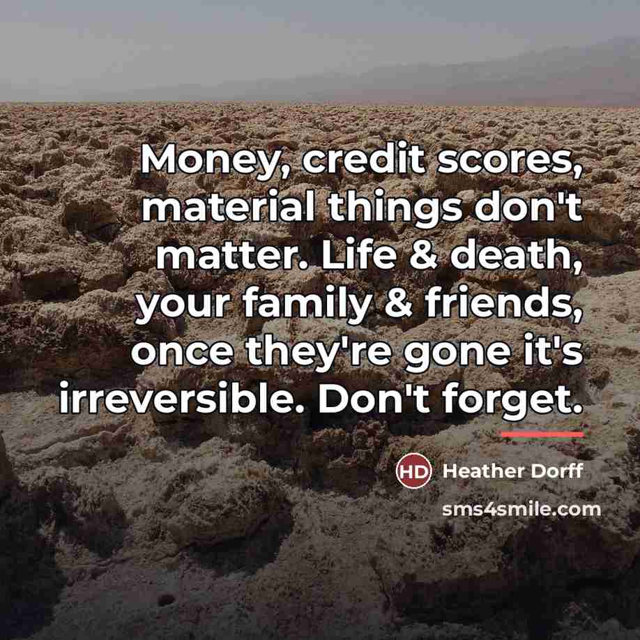 “Money, credit scores, material things don't matter. Life & death,…” quote by Heather Dorff