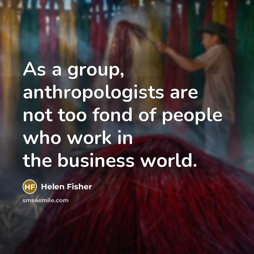 “As a group, anthropologists are not too fond of people…” quote by Helen Fisher