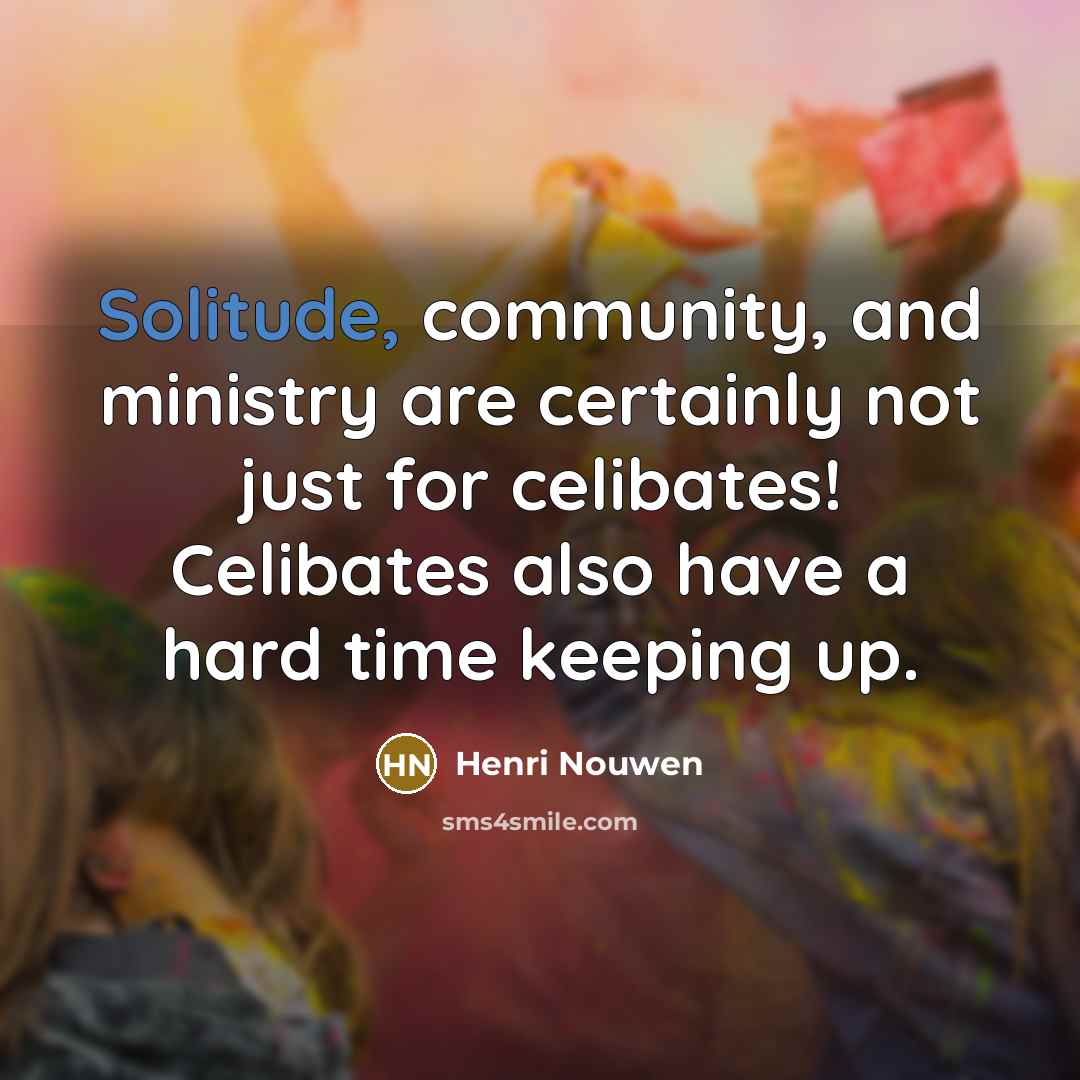 “Solitude, community, and ministry are certainly not just for celibates!…” quote by Henri Nouwen