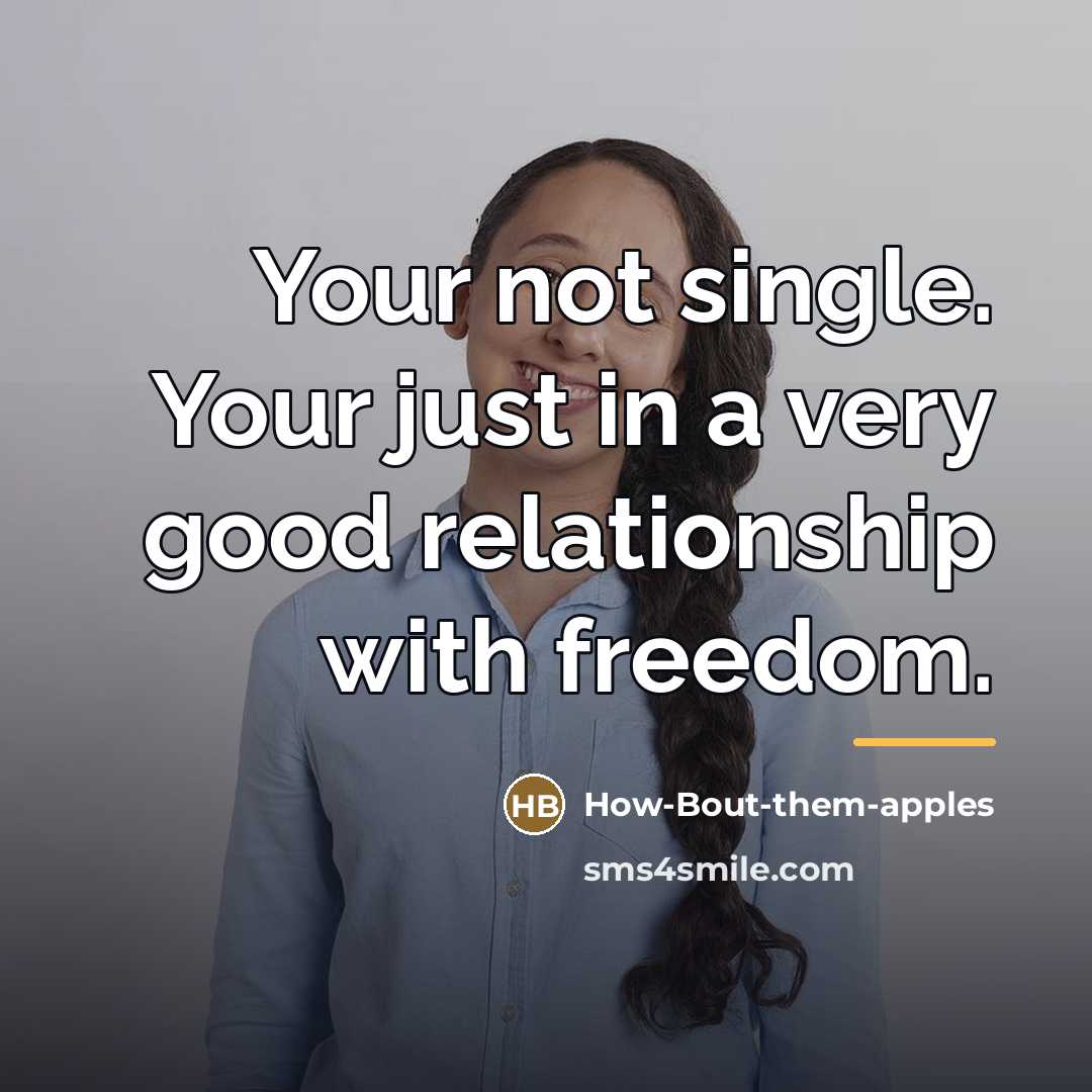 “Your not single. Your just in a very good relationship…” quote by How-Bout-them-apples