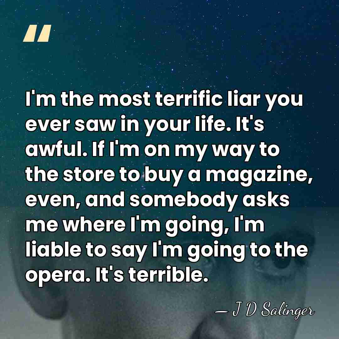 I'm the most terrific liar you ever saw in your life. It's&hellip; - J D Salinger