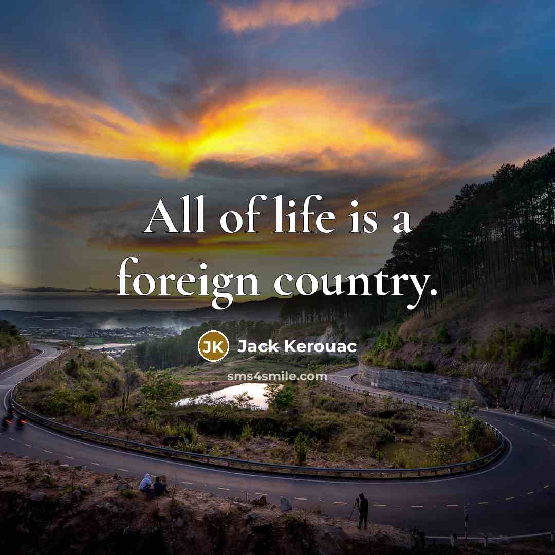 “All of life is a foreign country.…” quote by Jack Kerouac