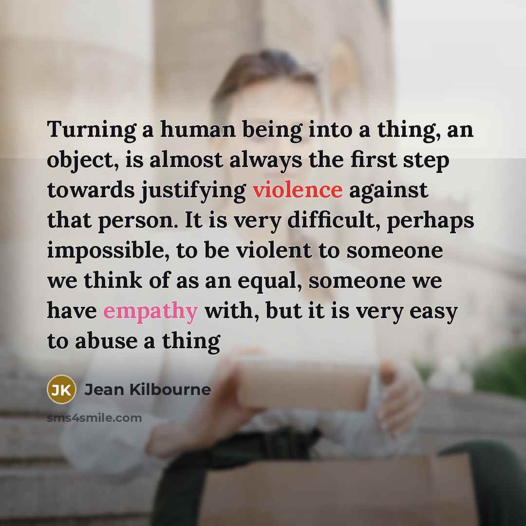 “Turning a human being into a thing, an object, is…” quote by Jean Kilbourne