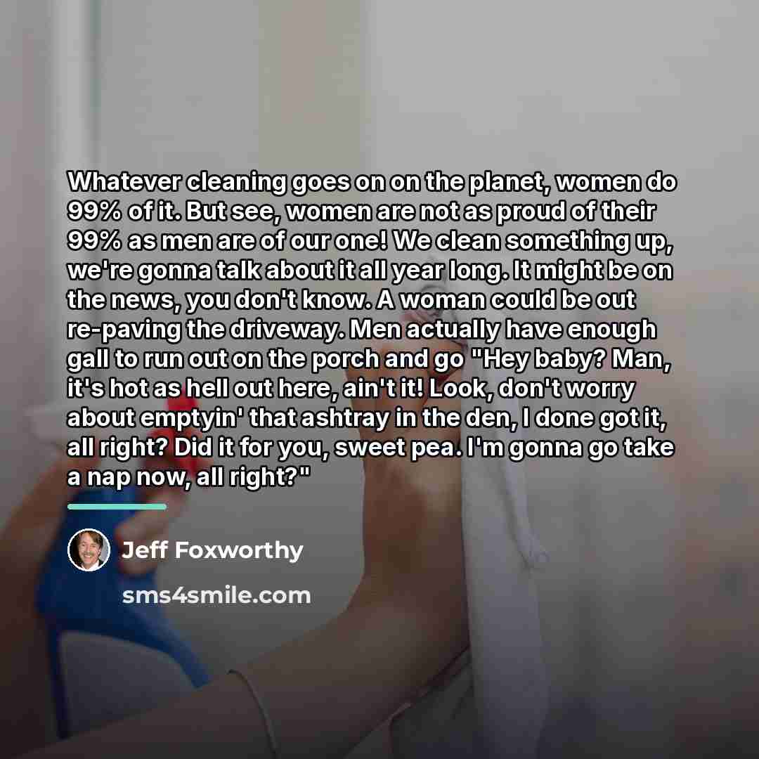 “Whatever cleaning goes on on the planet, women do 99%…” quote by Jeff Foxworthy