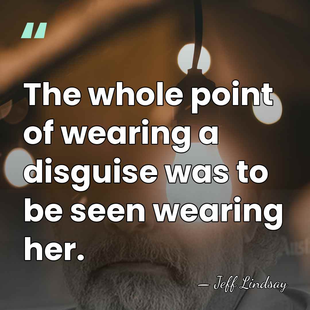 The whole point of wearing a disguise was to be seen wearing&hellip; - Jeff Lindsay
