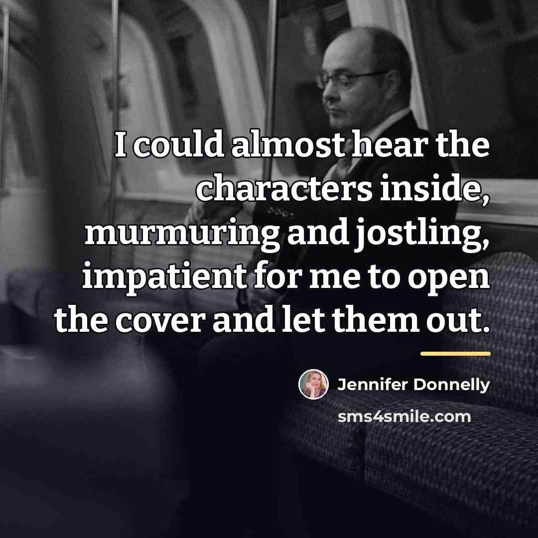 “I could almost hear the characters inside, murmuring and jostling,…” quote by Jennifer Donnelly