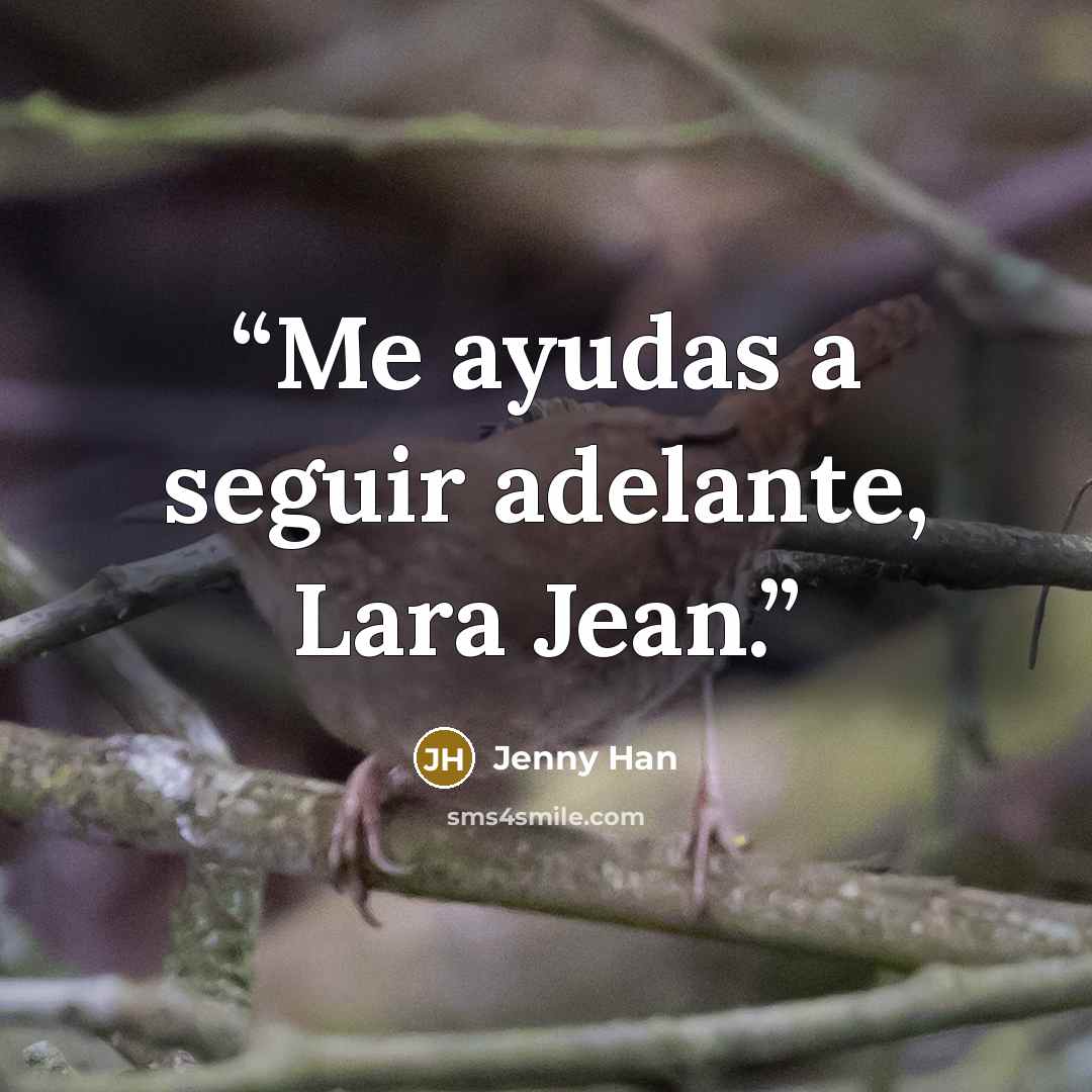 “Me ayudas a seguir adelante, Lara Jean.” quote by Jenny Han