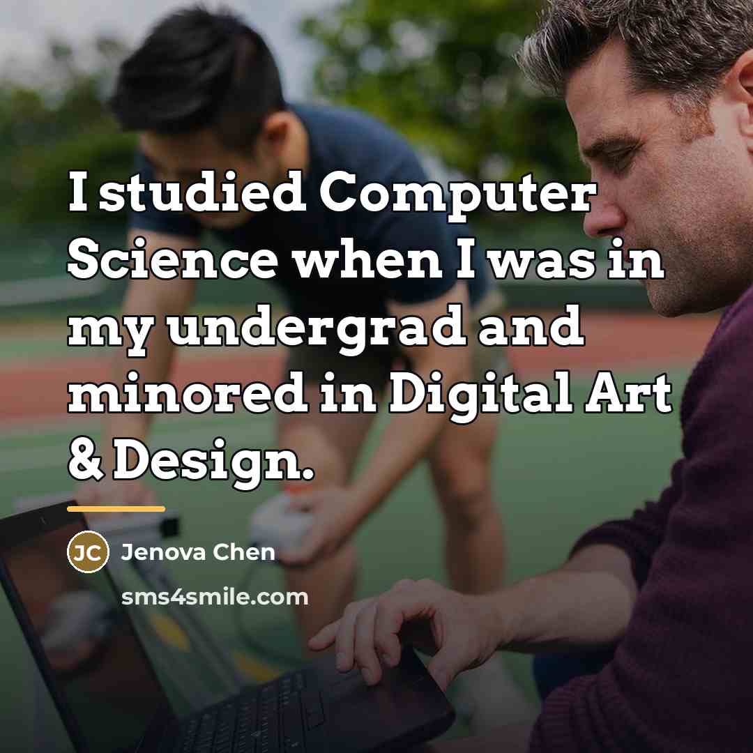 “I studied Computer Science when I was in my undergrad…” quote by Jenova Chen