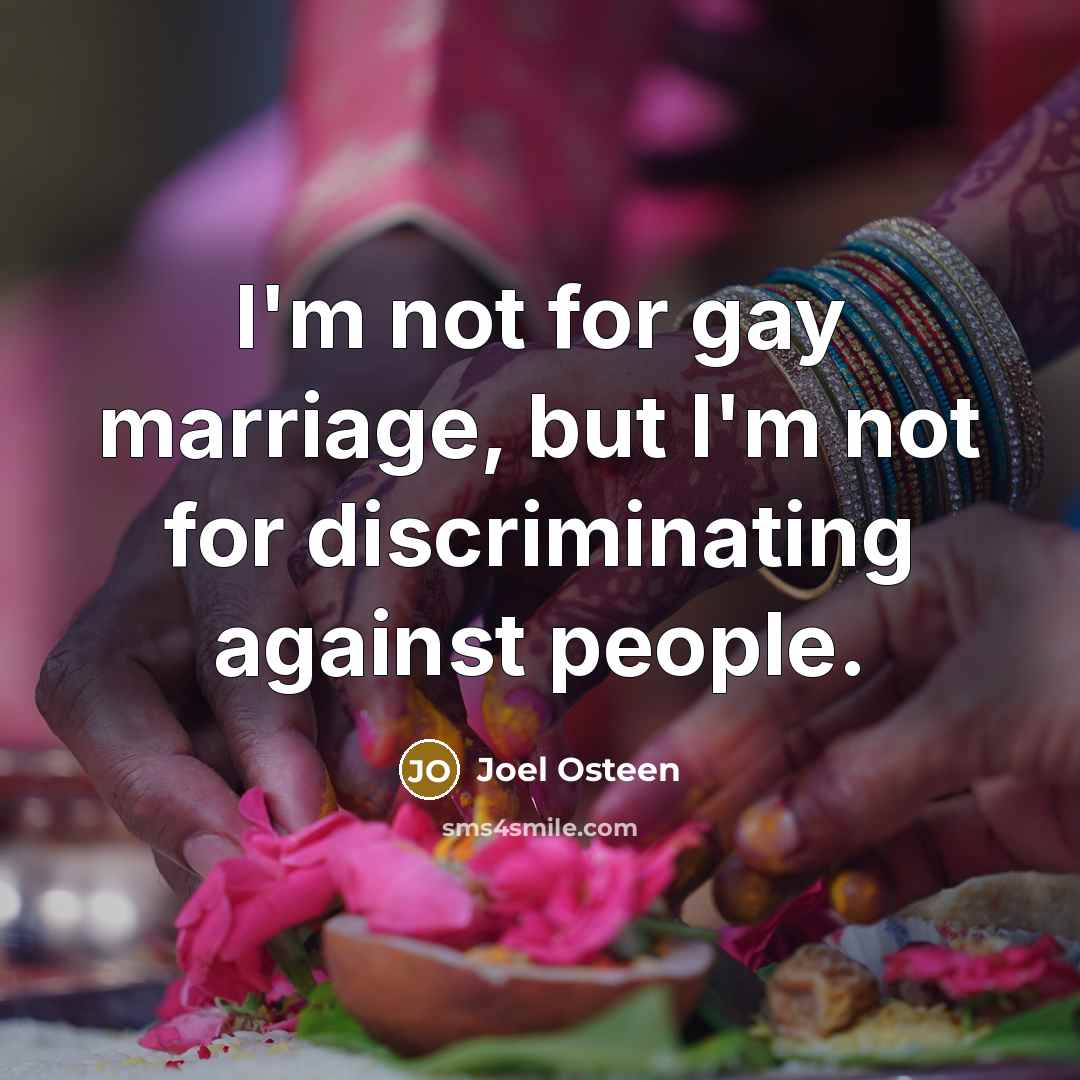 “I'm not for gay marriage, but I'm not for discriminating…” quote by Joel Osteen
