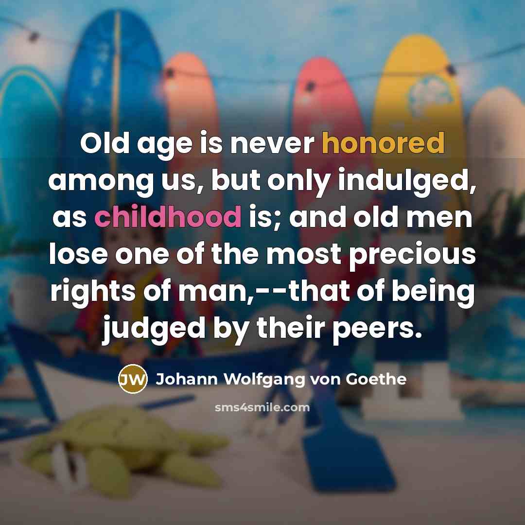 “Old age is never honored among us, but only indulged,…” quote by Johann Wolfgang von Goethe