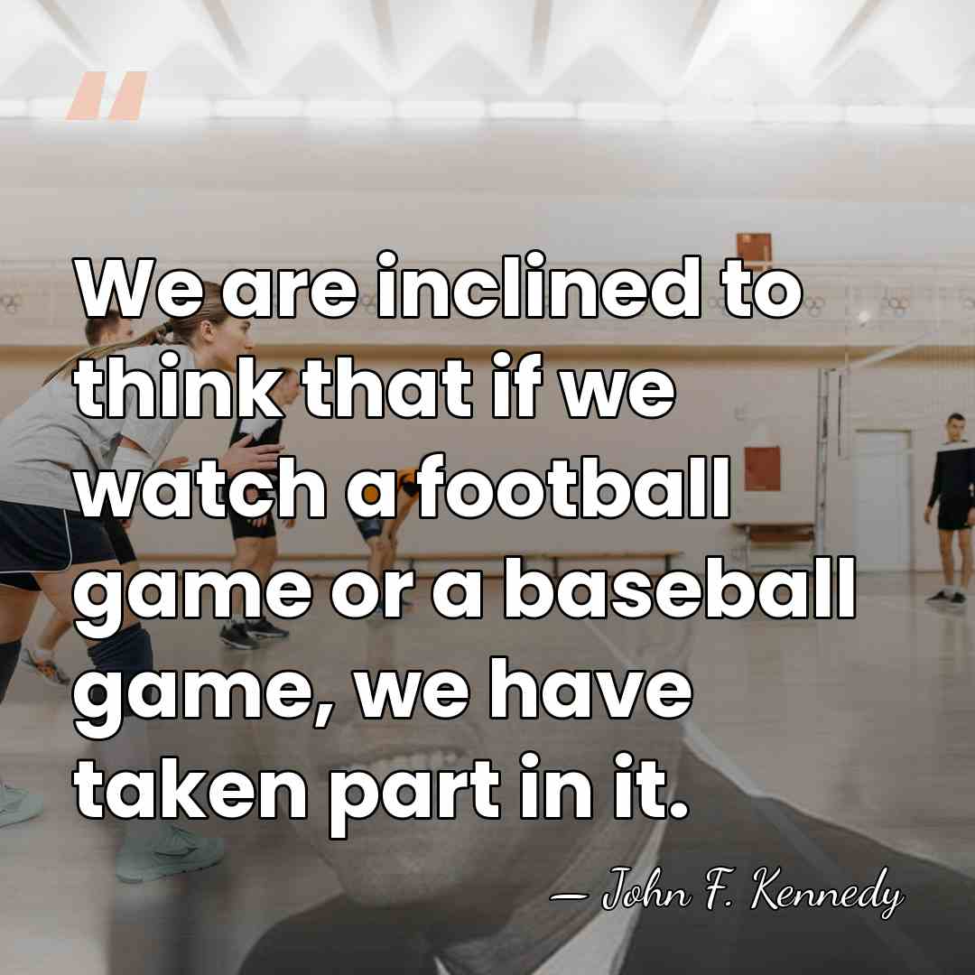 We are inclined to think that if we watch a football game&hellip; - John F. Kennedy