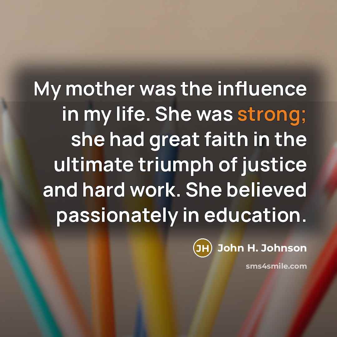 “My mother was the influence in my life. She was…” quote by John H. Johnson