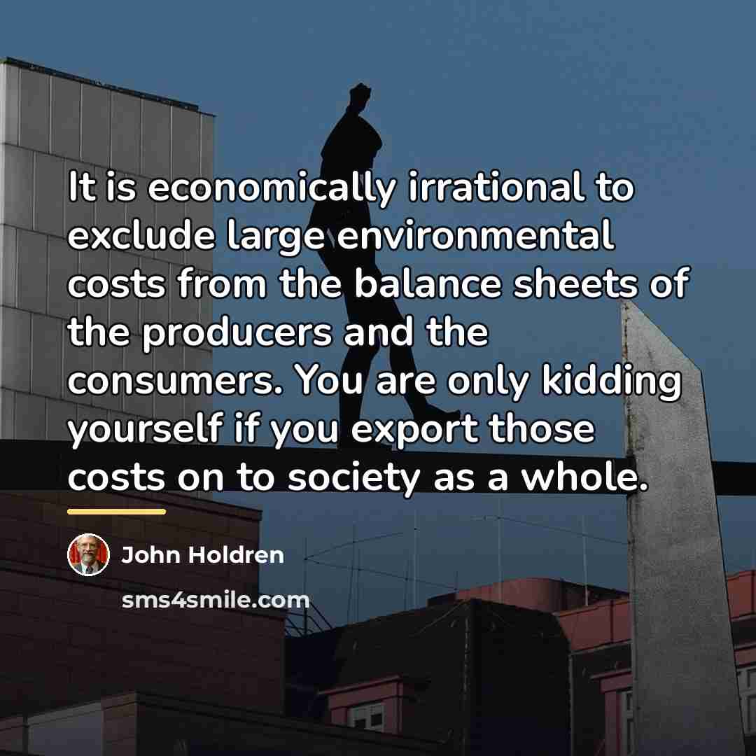 “It is economically irrational to exclude large environmental costs from…” quote by John Holdren