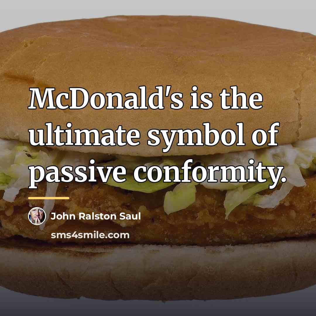 “McDonald's is the ultimate symbol of passive conformity.…” quote by John Ralston Saul