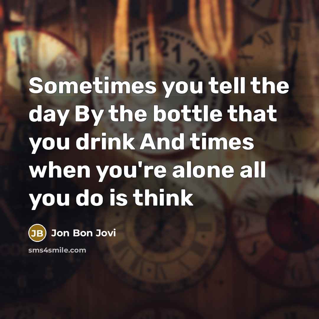 “Sometimes you tell the day By the bottle that you…” quote by Jon Bon Jovi