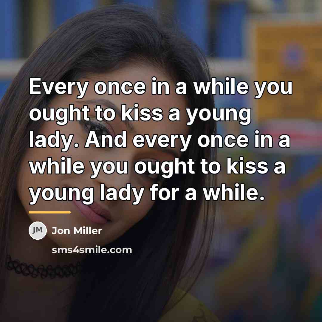 “Every once in a while you ought to kiss a…” quote by Jon Miller