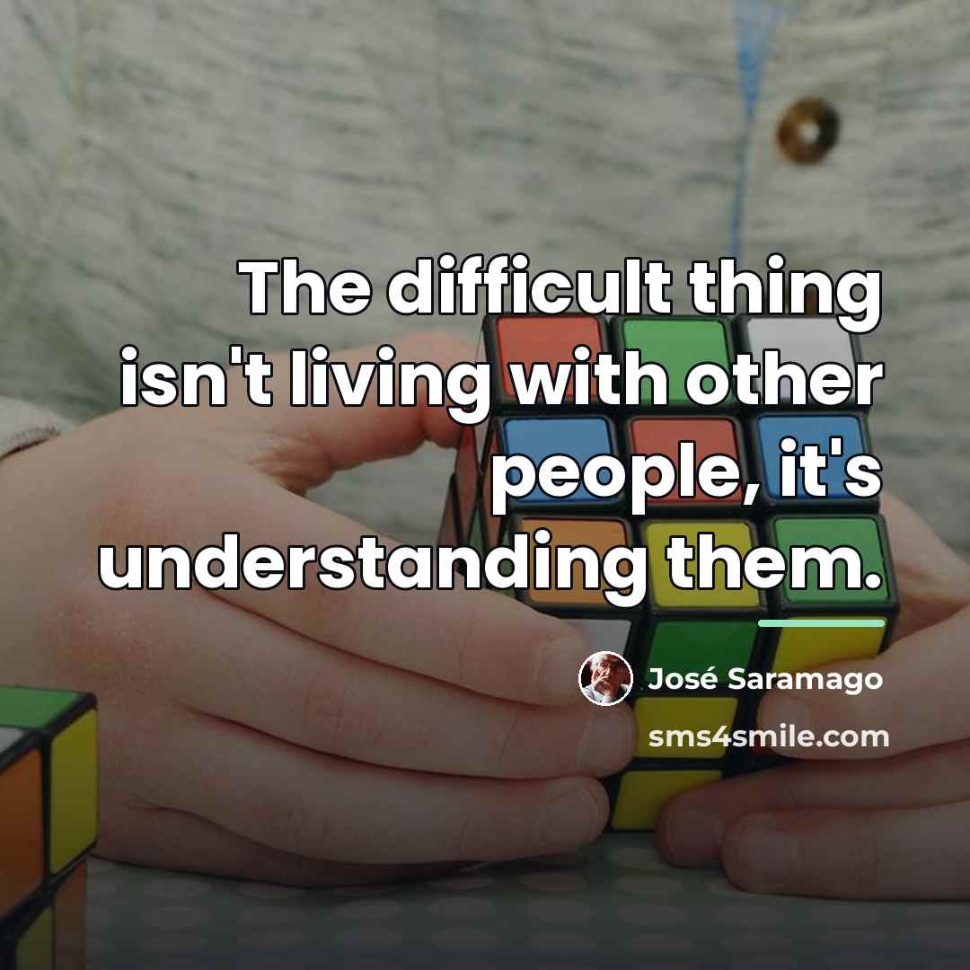“The difficult thing isn't living with other people, it's understanding…” quote by Jose Saramago