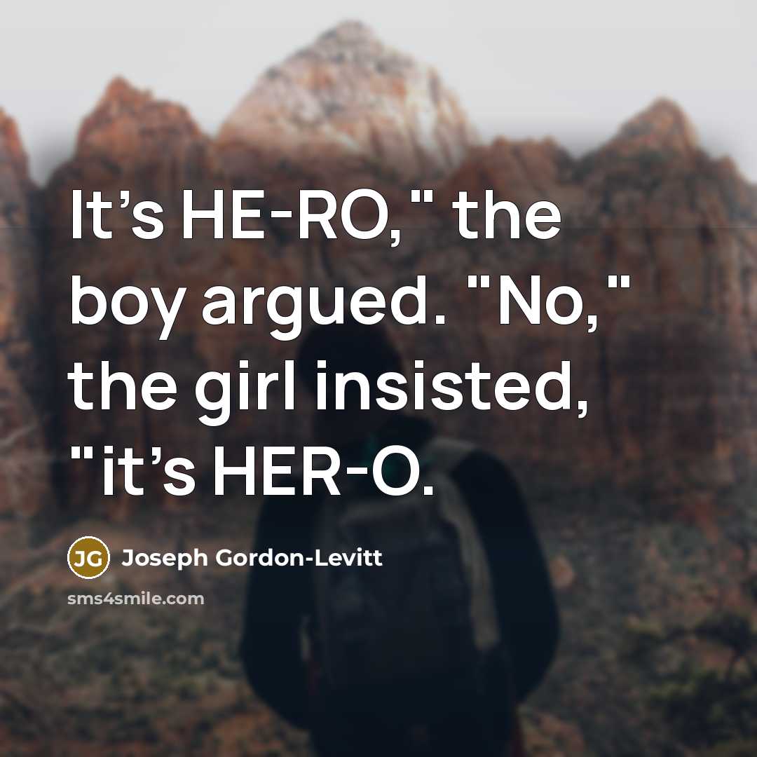 “It's HE-RO," the boy argued. "No," the girl insisted, "it's HER-O.” quote by Joseph Gordon-Levitt