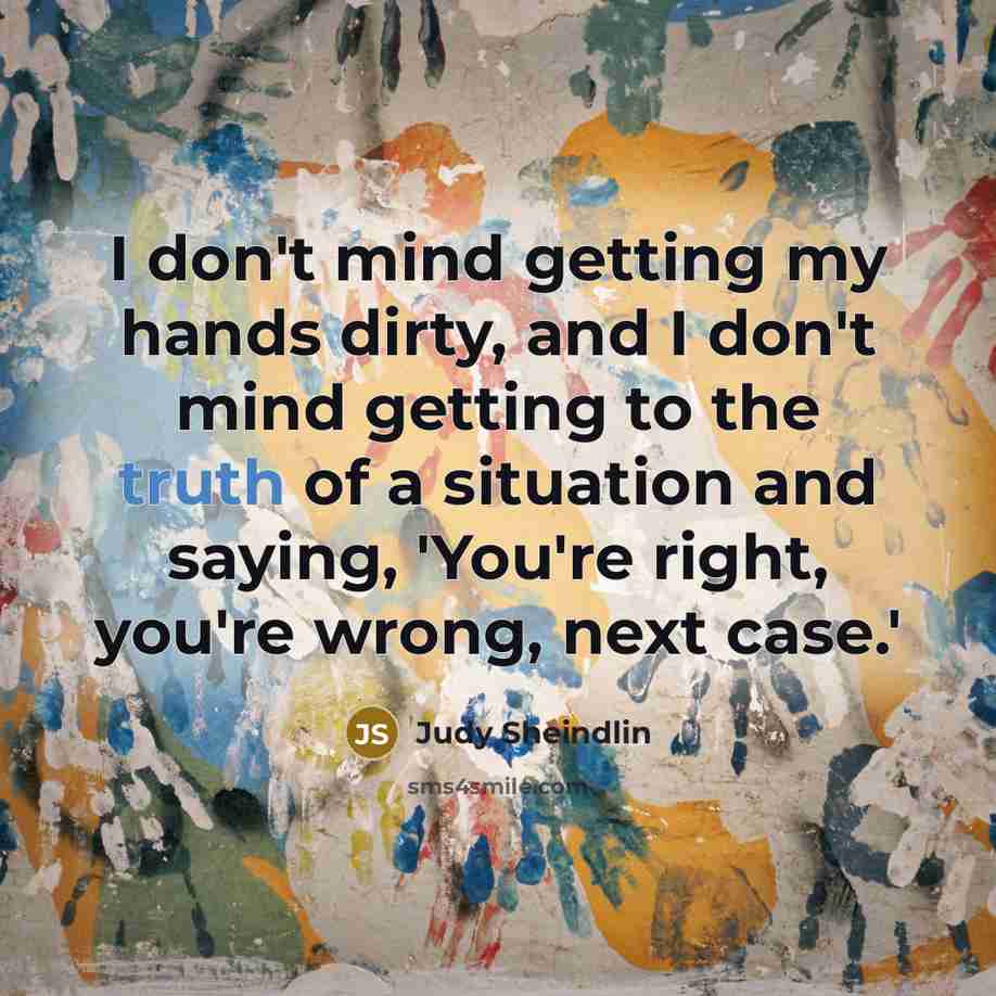 “I don't mind getting my hands dirty, and I don't…” quote by Judy Sheindlin