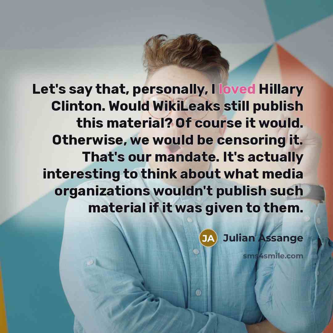 “Let's say that, personally, I loved Hillary Clinton. Would WikiLeaks…” quote by Julian Assange