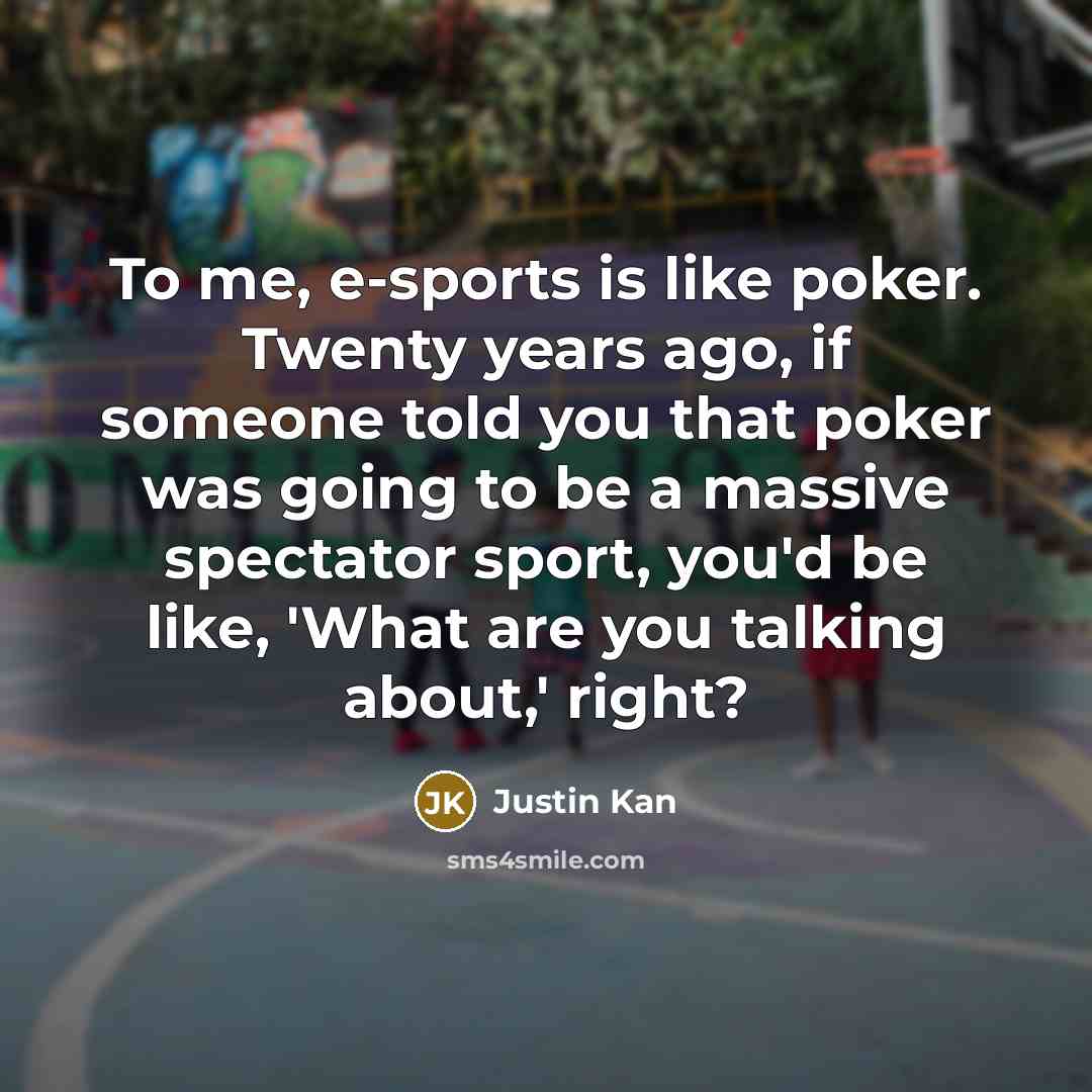 “To me, e-sports is like poker. Twenty years ago, if…” quote by Justin Kan