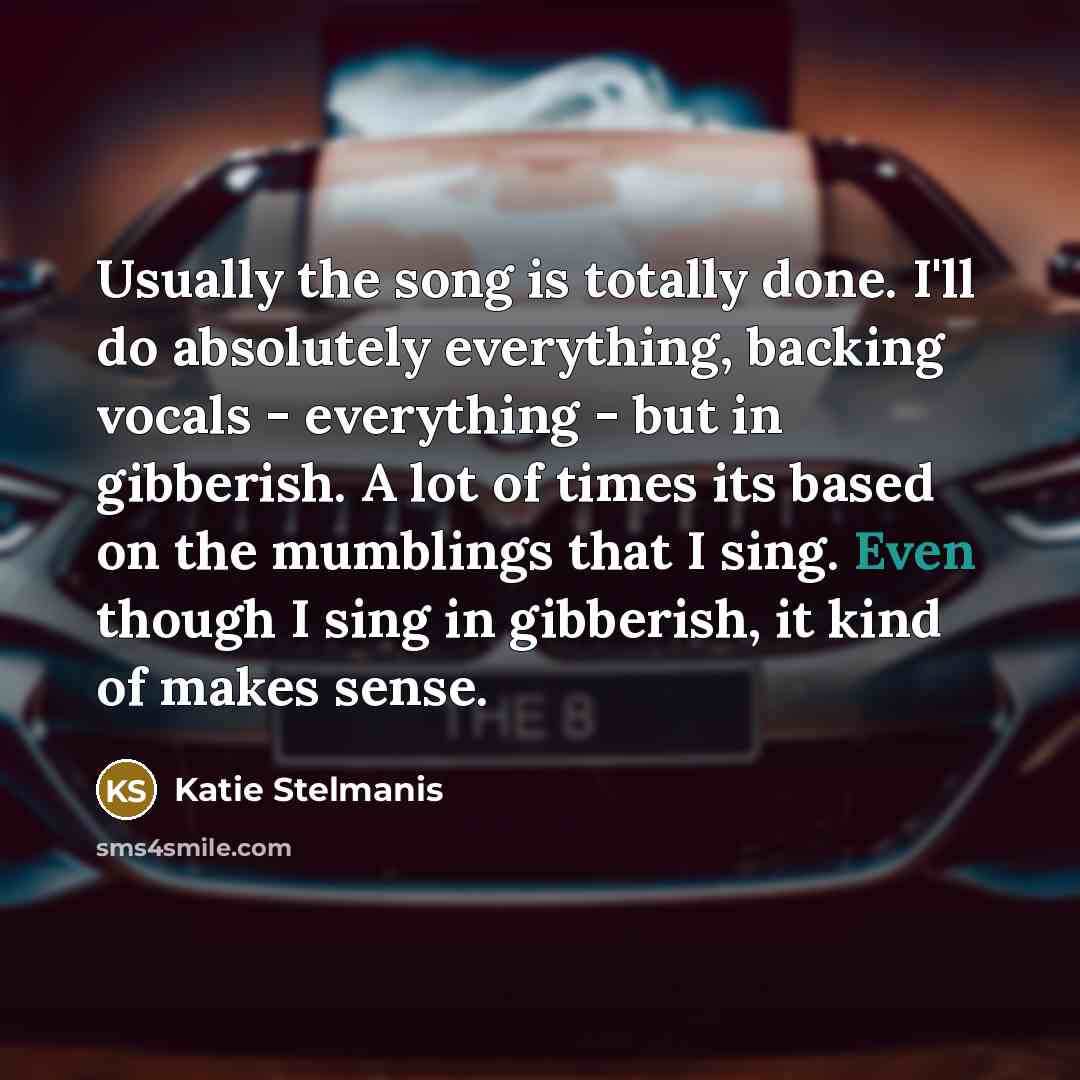 “Usually the song is totally done. I'll do absolutely everything,…” quote by Katie Stelmanis