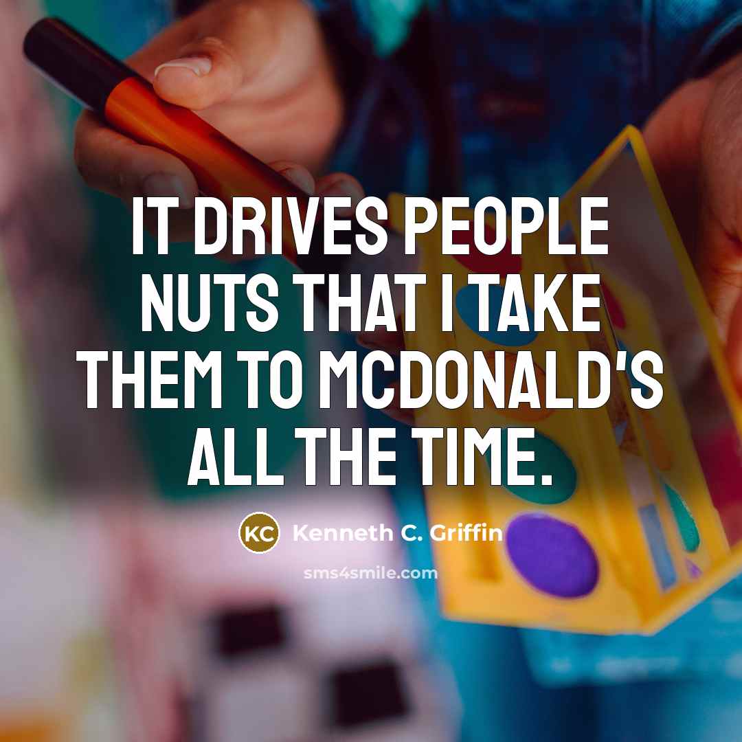 “It drives people nuts that I take them to McDonald's…” quote by Kenneth C. Griffin