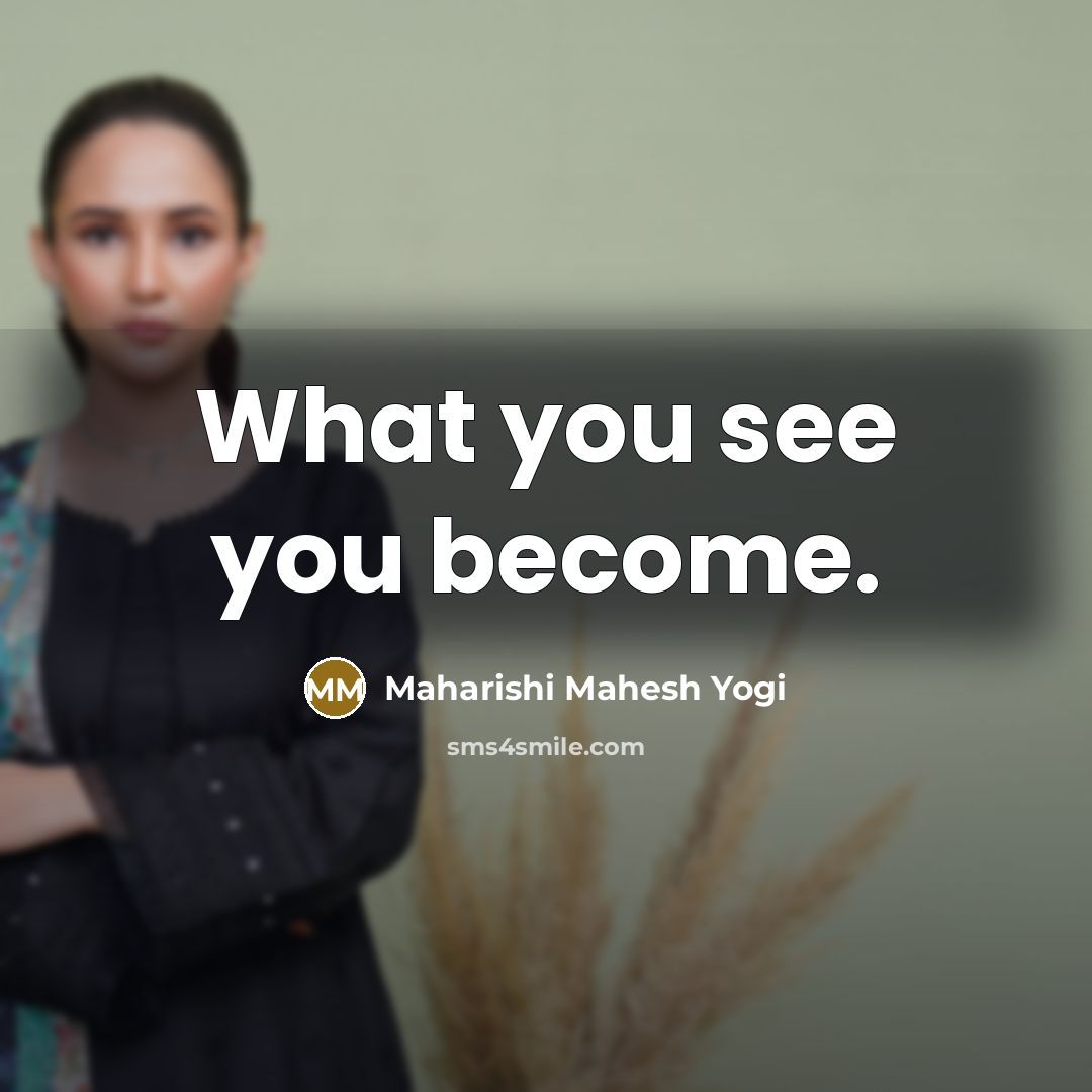 “What you see you become.…” quote by Maharishi Mahesh Yogi