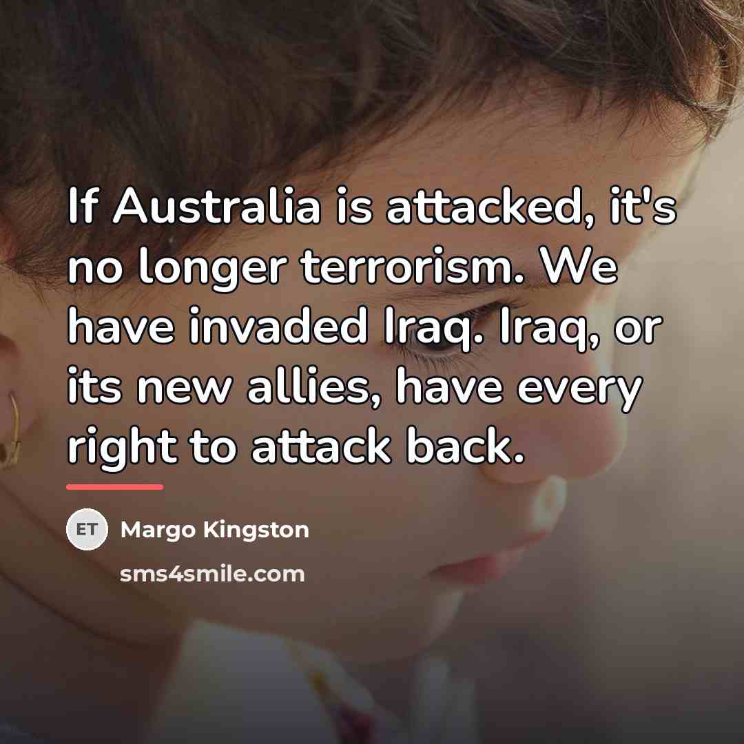 “If Australia is attacked, it's no longer terrorism. We have…” quote by Margo Kingston