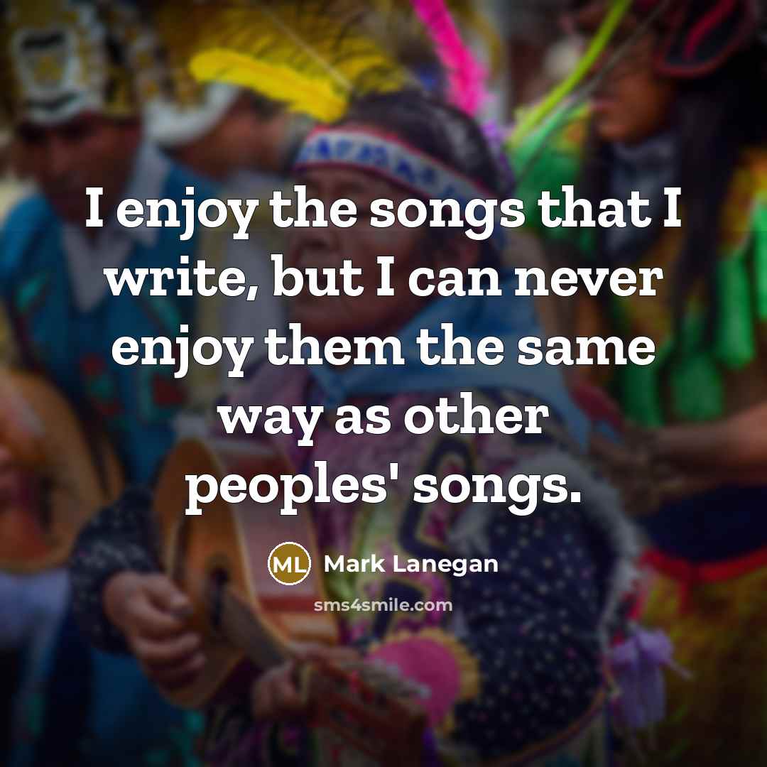 “I enjoy the songs that I write, but I can…” quote by Mark Lanegan
