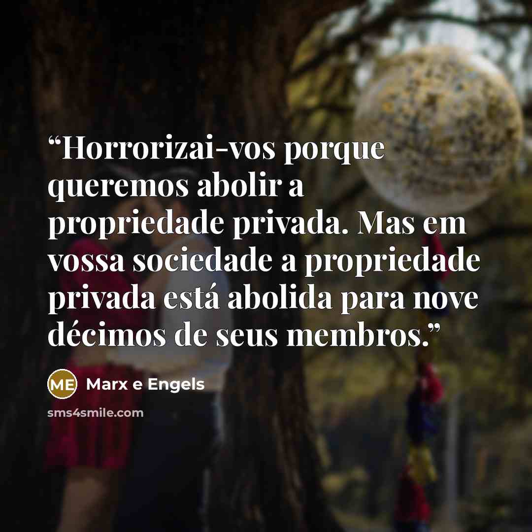 “Horrorizai-vos porque queremos abolir a propriedade privada. Mas em vossa sociedade a propriedade privada está abolida para nove décimos de seus membros.” quote by Marx e Engels