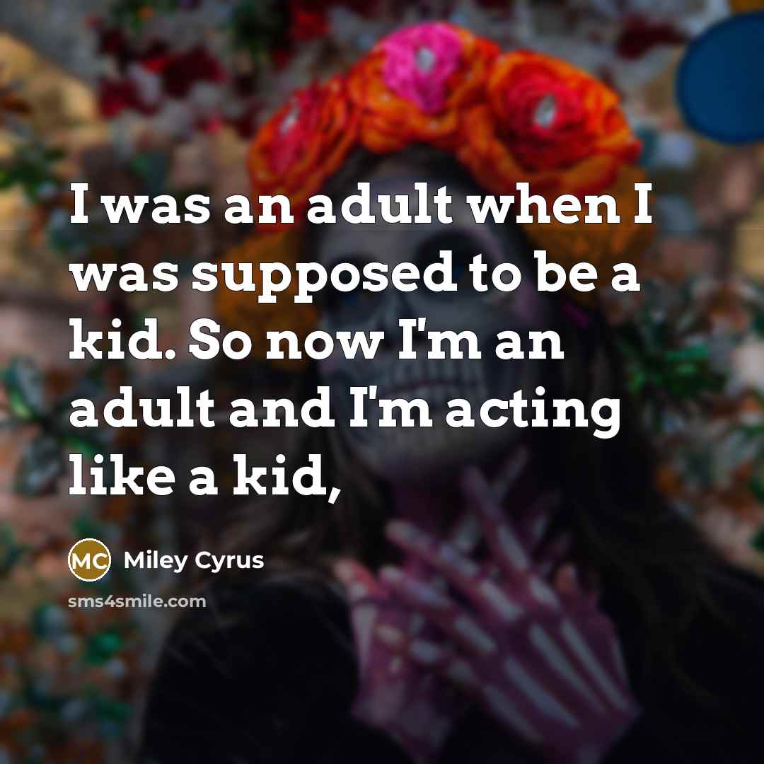 “I was an adult when I was supposed to be…” quote by Miley Cyrus