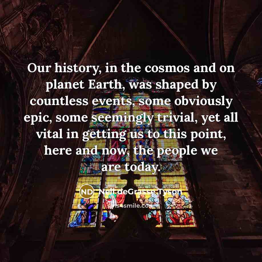 “Our history, in the cosmos and on planet Earth, was…” quote by Neil deGrasse Tyson
