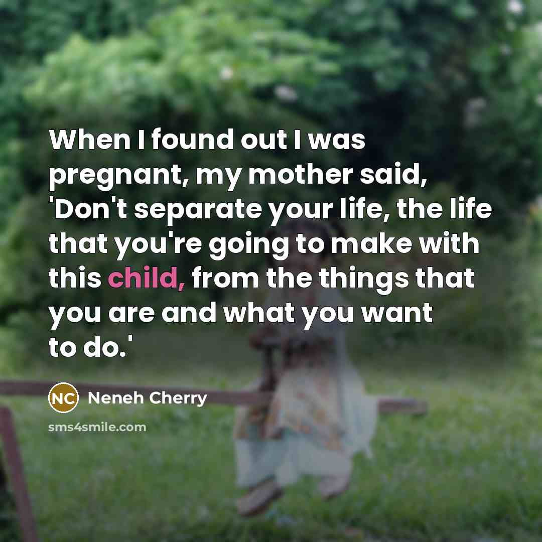 “When I found out I was pregnant, my mother said,…” quote by Neneh Cherry