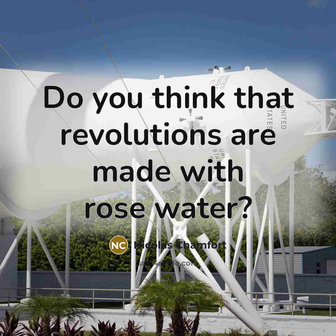 “Do you think that revolutions are made with rose water?…” quote by Nicolas Chamfort