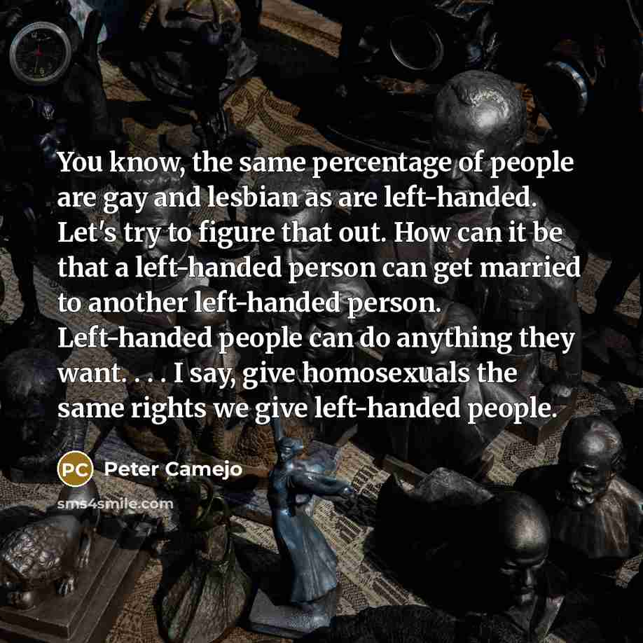 “You know, the same percentage of people are gay and…” quote by Peter Camejo