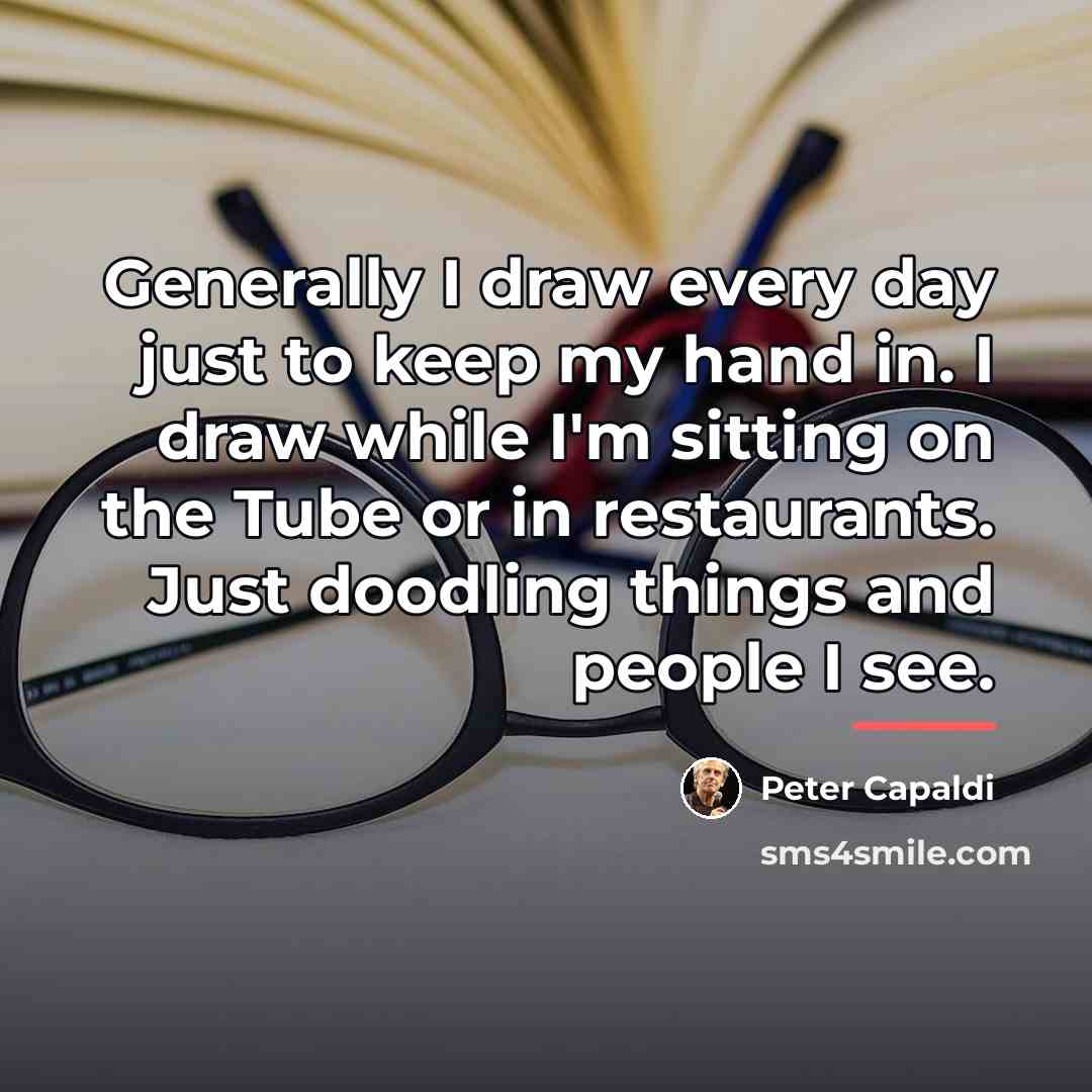 “Generally I draw every day just to keep my hand…” quote by Peter Capaldi