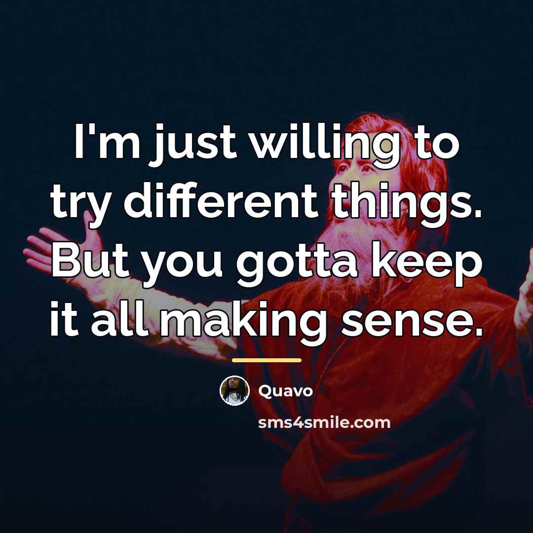 “I'm just willing to try different things. But you gotta…” quote by Quavo