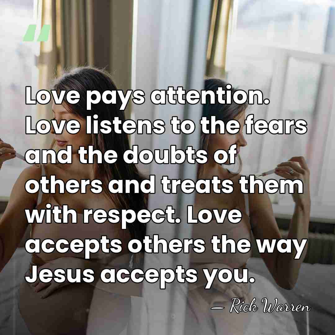 Love pays attention. Love listens to the fears and the doubts of&hellip; - Rick Warren
