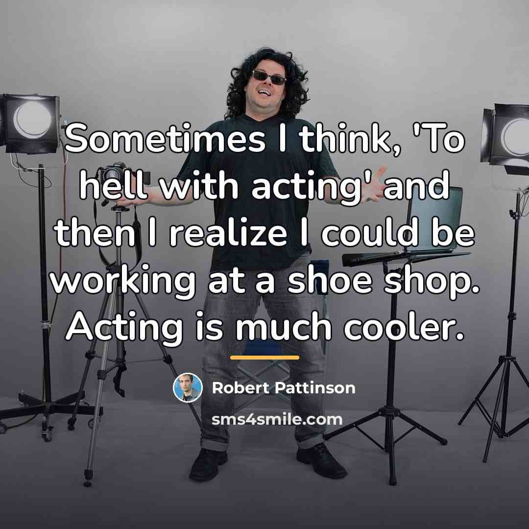 “Sometimes I think, 'To hell with acting' and then I…” quote by Robert Pattinson